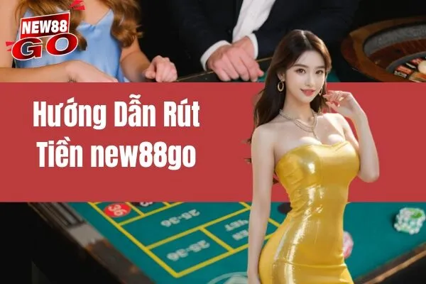 Hướng Dẫn Rút Tiền New88go