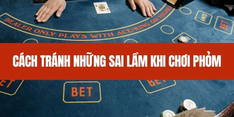 Cách tránh những sai lầm khi chơi Phỏm
