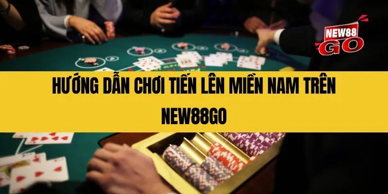 Hướng dẫn chơi Tiến Lên Miền Nam trên New88go